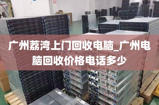 广州荔湾上门回收电脑_广州电脑回收价格电话多少