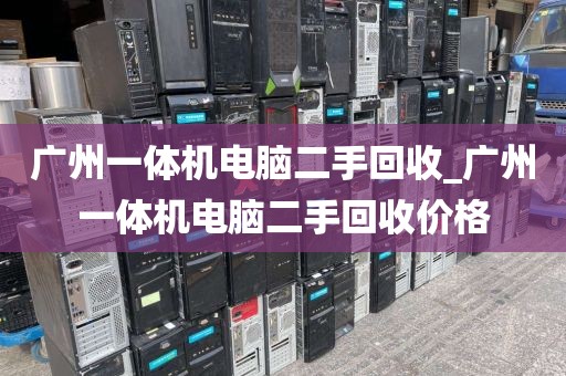 广州一体机电脑二手回收_广州一体机电脑二手回收价格