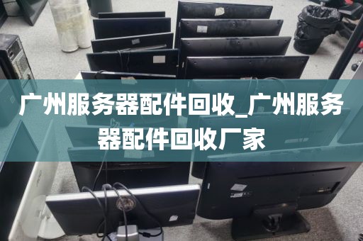 广州服务器配件回收_广州服务器配件回收厂家