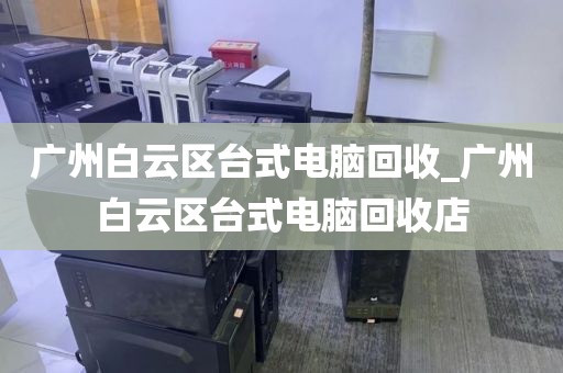 广州白云区台式电脑回收_广州白云区台式电脑回收店