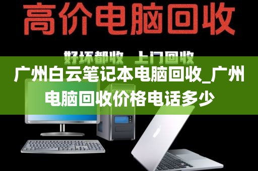 广州白云笔记本电脑回收_广州电脑回收价格电话多少