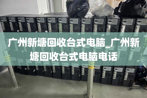 广州新塘回收台式电脑_广州新塘回收台式电脑电话