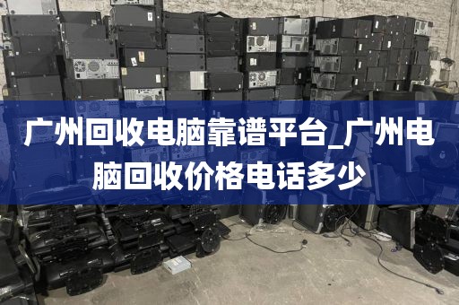 广州回收电脑靠谱平台_广州电脑回收价格电话多少