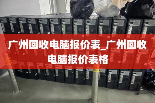 广州回收电脑报价表_广州回收电脑报价表格