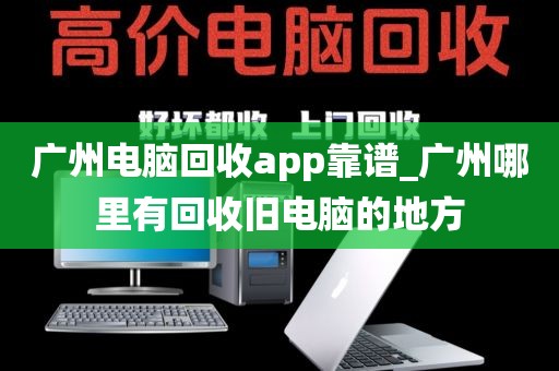 广州电脑回收app靠谱_广州哪里有回收旧电脑的地方