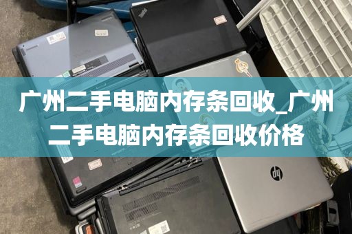 广州二手电脑内存条回收_广州二手电脑内存条回收价格