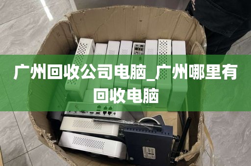 广州回收公司电脑_广州哪里有回收电脑