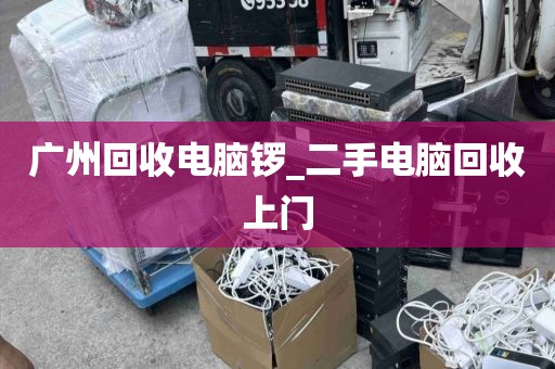 广州回收电脑锣_二手电脑回收上门