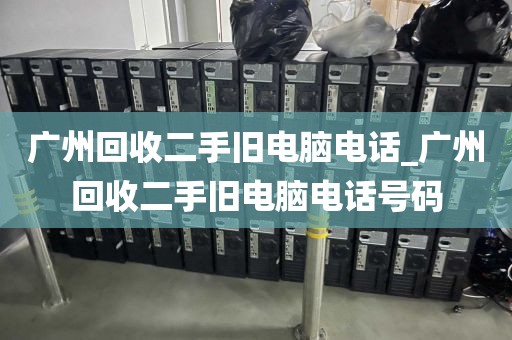 广州回收二手旧电脑电话_广州回收二手旧电脑电话号码