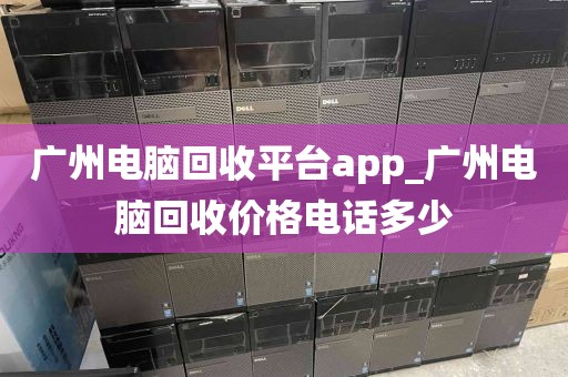 广州电脑回收平台app_广州电脑回收价格电话多少