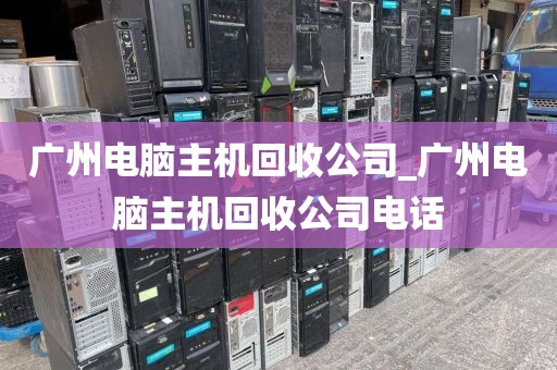 广州电脑主机回收公司_广州电脑主机回收公司电话