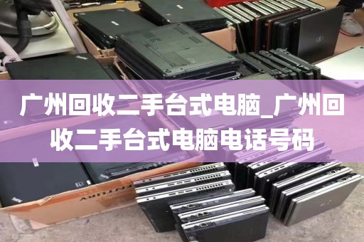 广州回收二手台式电脑_广州回收二手台式电脑电话号码