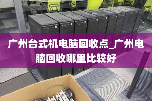 广州台式机电脑回收点_广州电脑回收哪里比较好